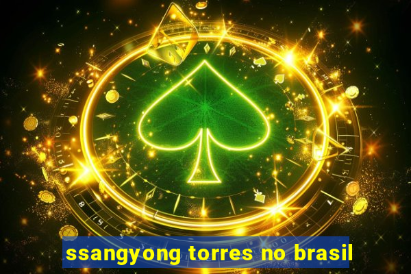 ssangyong torres no brasil